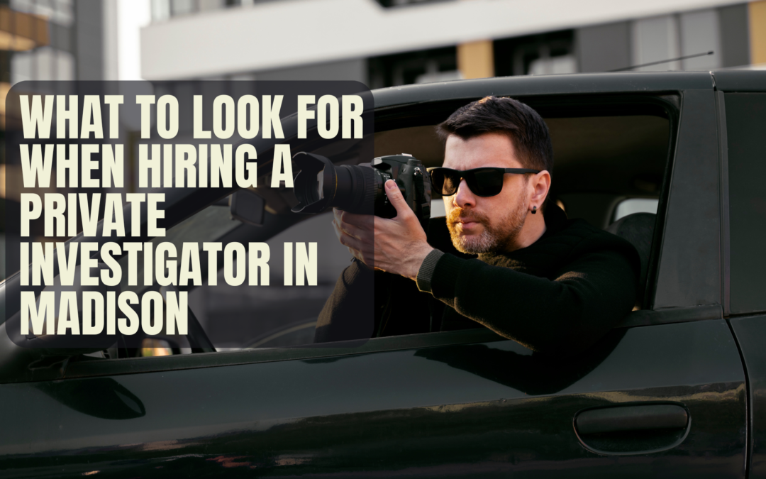 What to Look for When Hiring a Private Investigator in Madison